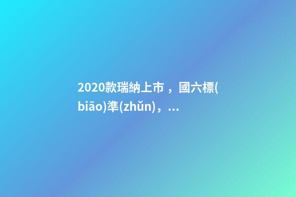 2020款瑞納上市，國六標(biāo)準(zhǔn)，比飛度省油，4.99萬迷倒一片